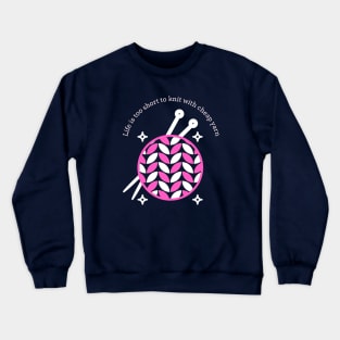 Life is too short to knit with cheap yarn Crewneck Sweatshirt